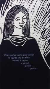 A black-and-white linocut print depicts the portrait of a woman from the waist up with long, center-parted hair, wearing a black robe with a cowel-neck collar. Bold, diagonal, white lines in the background frame her face and shoulders. The words "When you have such a good woman for a guide, why was it that all I wanted is for you to get lost, get lost, get lost...." are printed in silver in six lines of text across the center of her robe.
